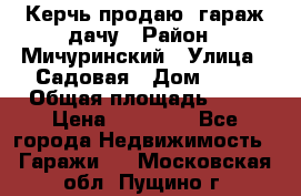 Керчь продаю  гараж-дачу › Район ­ Мичуринский › Улица ­ Садовая › Дом ­ 32 › Общая площадь ­ 24 › Цена ­ 50 000 - Все города Недвижимость » Гаражи   . Московская обл.,Пущино г.